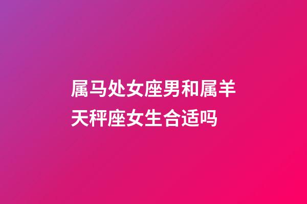 属马处女座男和属羊天秤座女生合适吗-第1张-星座运势-玄机派