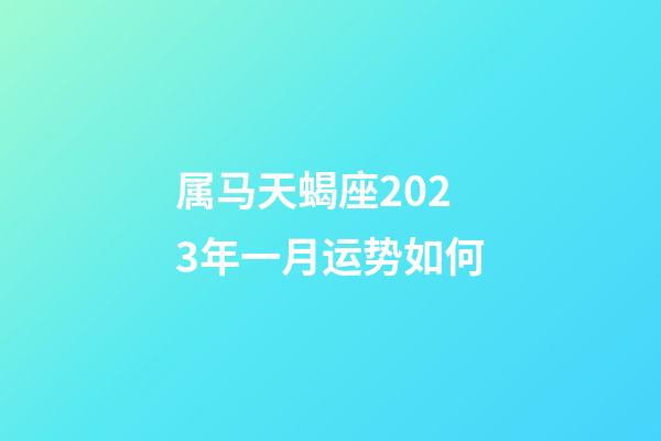 属马天蝎座2023年一月运势如何-第1张-星座运势-玄机派