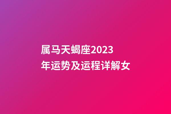 属马天蝎座2023年运势及运程详解女-第1张-星座运势-玄机派
