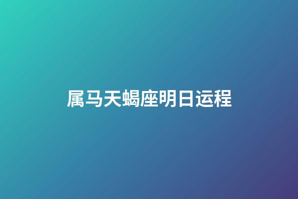 属马天蝎座明日运程