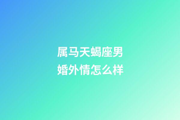 属马天蝎座男婚外情怎么样
