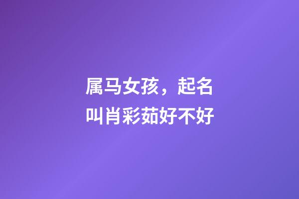 属马女孩，起名叫肖彩茹好不好
