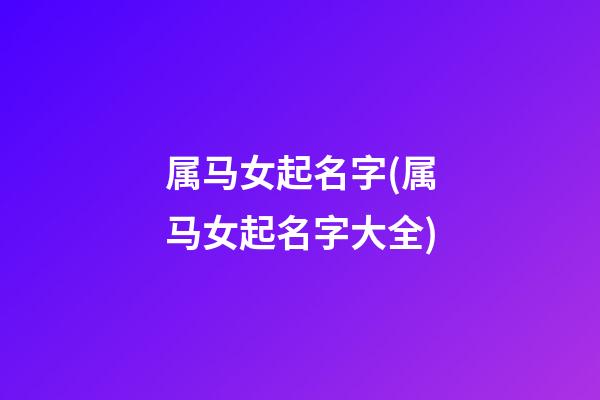 属马女起名字(属马女起名字大全)