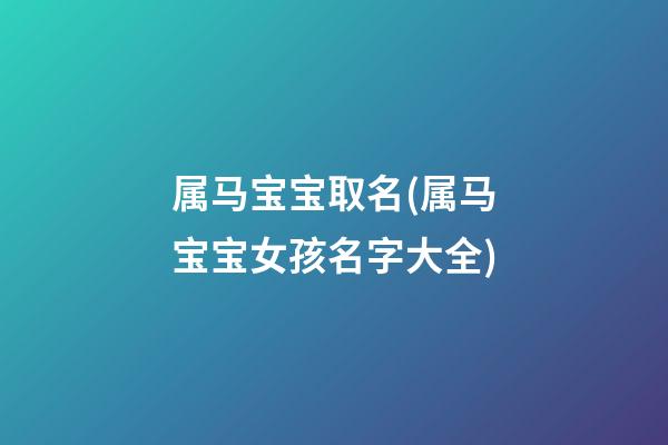 属马宝宝取名(属马宝宝女孩名字大全)