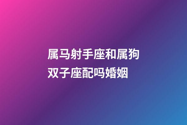 属马射手座和属狗双子座配吗婚姻-第1张-星座运势-玄机派