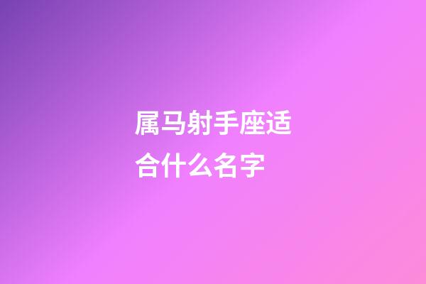 属马射手座适合什么名字-第1张-星座运势-玄机派