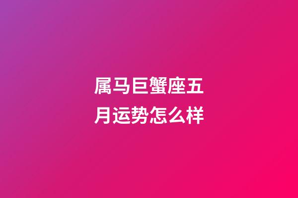 属马巨蟹座五月运势怎么样-第1张-星座运势-玄机派