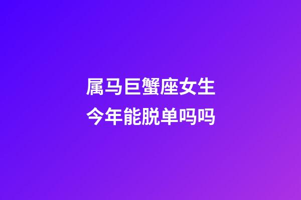 属马巨蟹座女生今年能脱单吗吗-第1张-星座运势-玄机派
