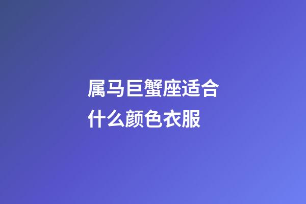 属马巨蟹座适合什么颜色衣服-第1张-星座运势-玄机派