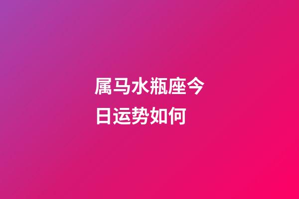 属马水瓶座今日运势如何-第1张-星座运势-玄机派