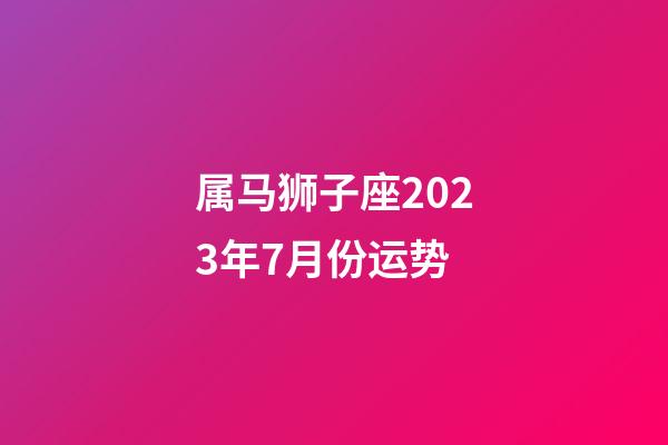 属马狮子座2023年7月份运势-第1张-星座运势-玄机派