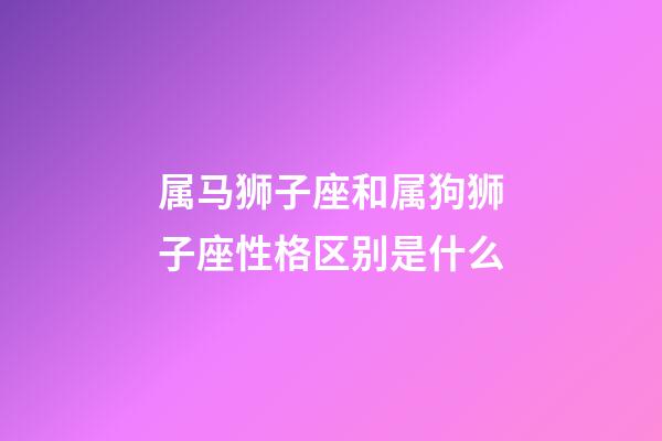 属马狮子座和属狗狮子座性格区别是什么-第1张-星座运势-玄机派