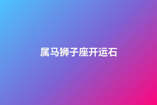 属马狮子座开运石-第1张-星座运势-玄机派