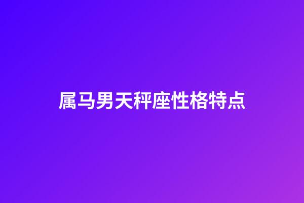 属马男天秤座性格特点
