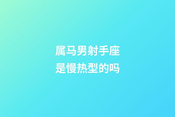 属马男射手座是慢热型的吗-第1张-星座运势-玄机派