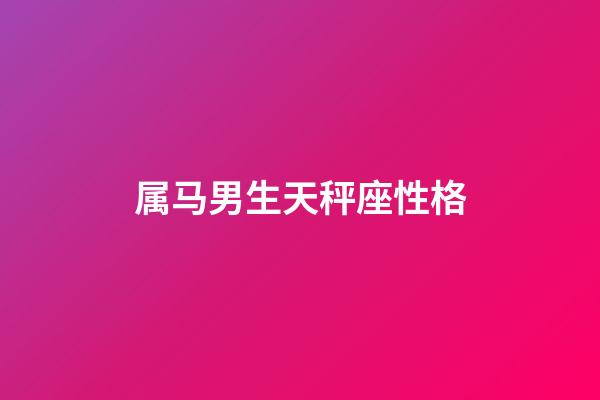 属马男生天秤座性格-第1张-星座运势-玄机派