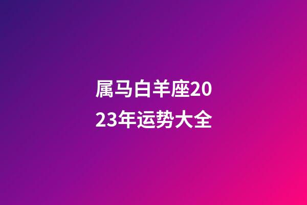 属马白羊座2023年运势大全-第1张-星座运势-玄机派