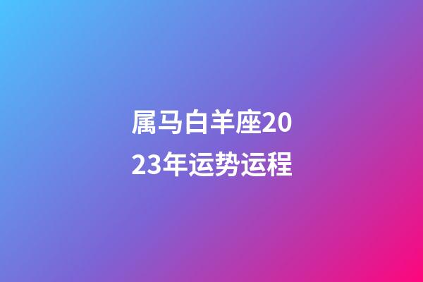 属马白羊座2023年运势运程-第1张-星座运势-玄机派