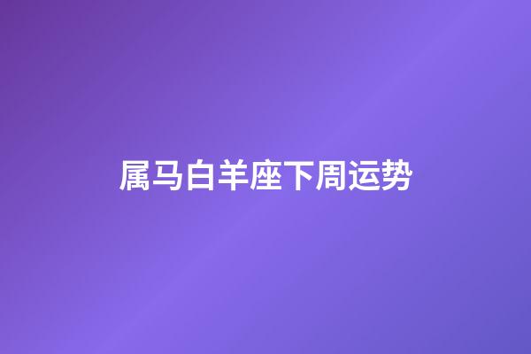 属马白羊座下周运势-第1张-星座运势-玄机派