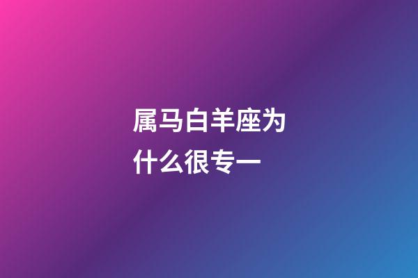 属马白羊座为什么很专一-第1张-星座运势-玄机派