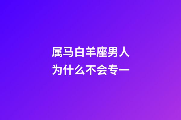 属马白羊座男人为什么不会专一-第1张-星座运势-玄机派