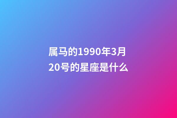 属马的1990年3月20号的星座是什么-第1张-星座运势-玄机派