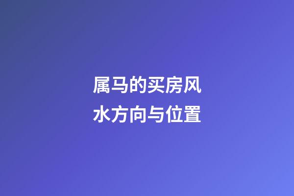 属马的买房风水方向与位置