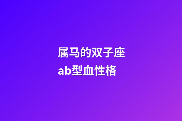 属马的双子座ab型血性格-第1张-星座运势-玄机派