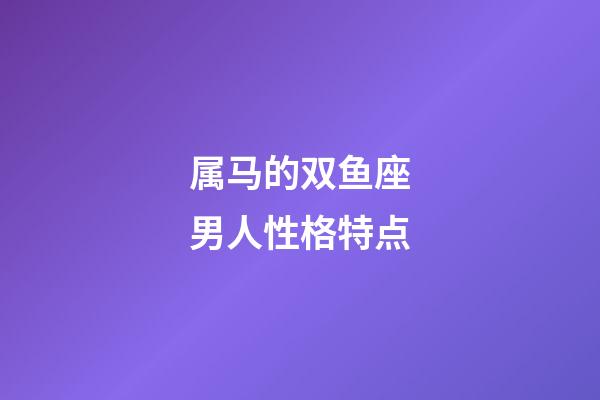 属马的双鱼座男人性格特点-第1张-星座运势-玄机派