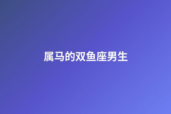 属马的双鱼座男生-第1张-星座运势-玄机派