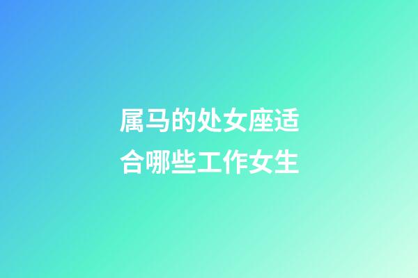 属马的处女座适合哪些工作女生-第1张-星座运势-玄机派