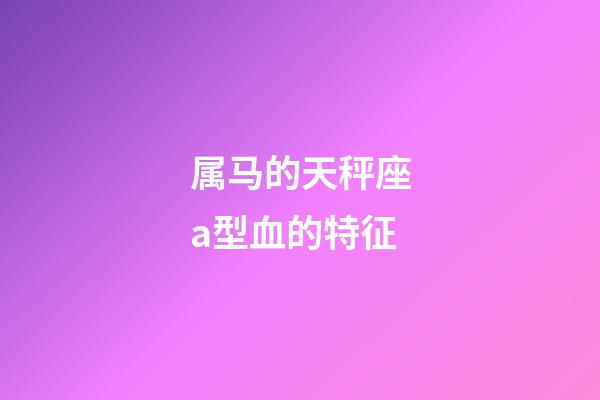 属马的天秤座a型血的特征-第1张-星座运势-玄机派