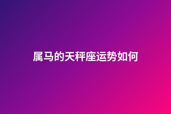 属马的天秤座运势如何-第1张-星座运势-玄机派