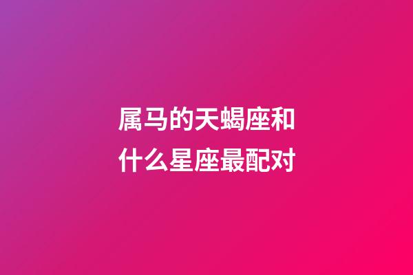 属马的天蝎座和什么星座最配对-第1张-星座运势-玄机派