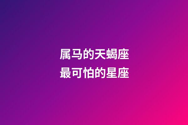 属马的天蝎座最可怕的星座-第1张-星座运势-玄机派