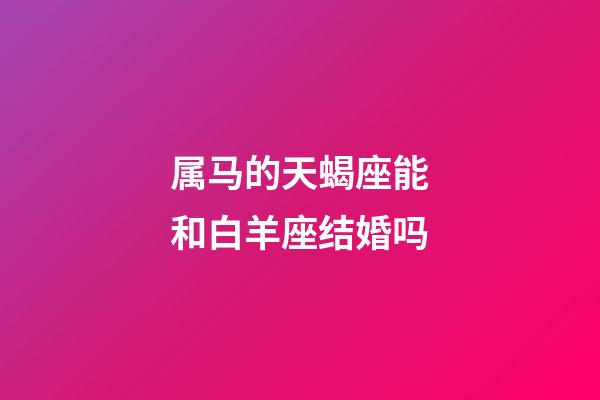 属马的天蝎座能和白羊座结婚吗-第1张-星座运势-玄机派