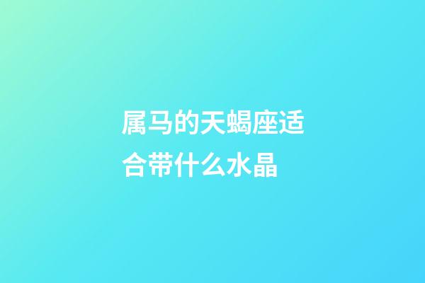 属马的天蝎座适合带什么水晶-第1张-星座运势-玄机派