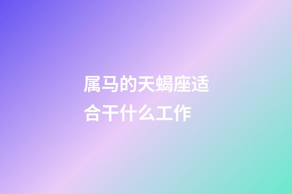 属马的天蝎座适合干什么工作-第1张-星座运势-玄机派
