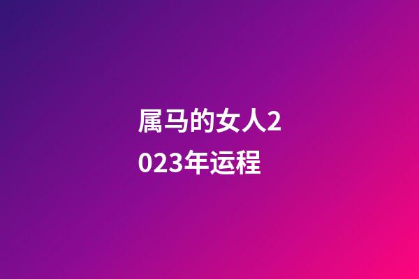 属马的女人2023年运程