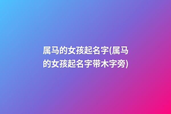 属马的女孩起名字(属马的女孩起名字带木字旁)