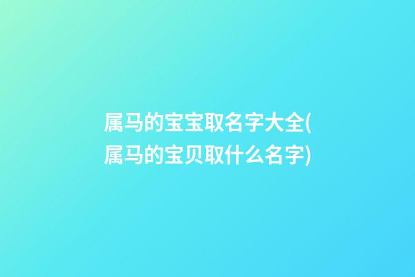 属马的宝宝取名字大全(属马的宝贝取什么名字)