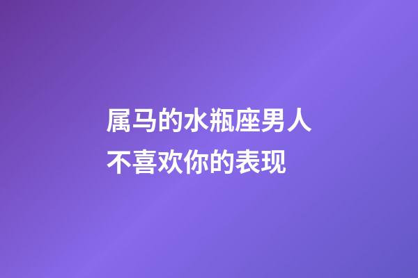 属马的水瓶座男人不喜欢你的表现-第1张-星座运势-玄机派