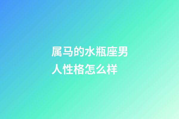 属马的水瓶座男人性格怎么样-第1张-星座运势-玄机派