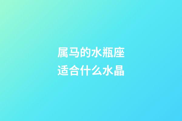 属马的水瓶座适合什么水晶-第1张-星座运势-玄机派