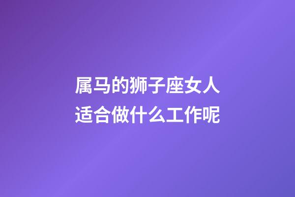 属马的狮子座女人适合做什么工作呢-第1张-星座运势-玄机派