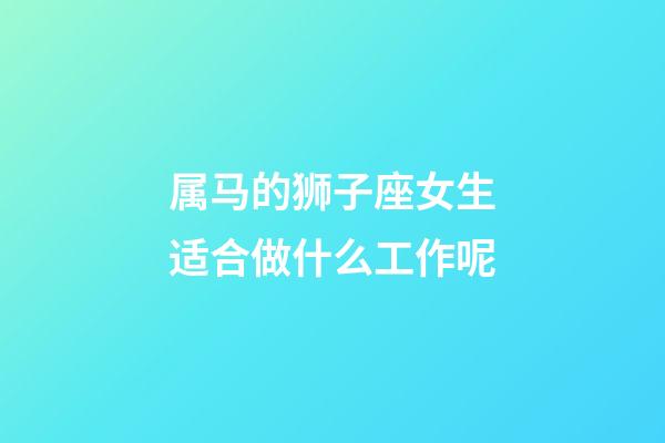 属马的狮子座女生适合做什么工作呢-第1张-星座运势-玄机派