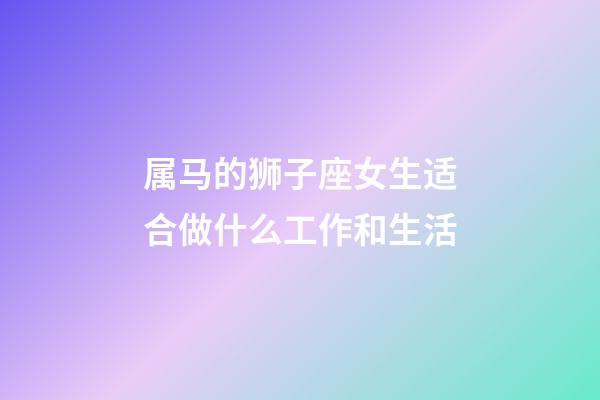 属马的狮子座女生适合做什么工作和生活-第1张-星座运势-玄机派