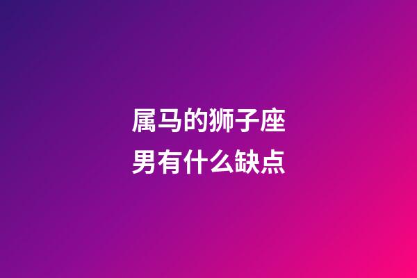 属马的狮子座男有什么缺点-第1张-星座运势-玄机派