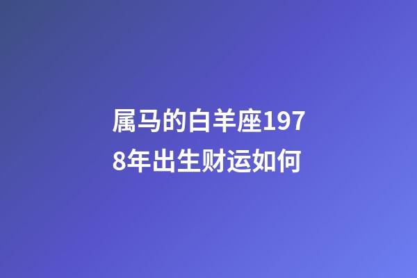 属马的白羊座1978年出生财运如何-第1张-星座运势-玄机派