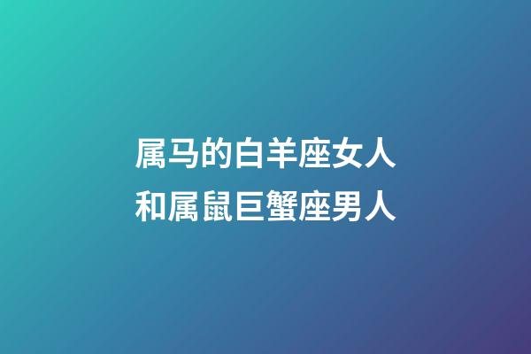 属马的白羊座女人和属鼠巨蟹座男人-第1张-星座运势-玄机派